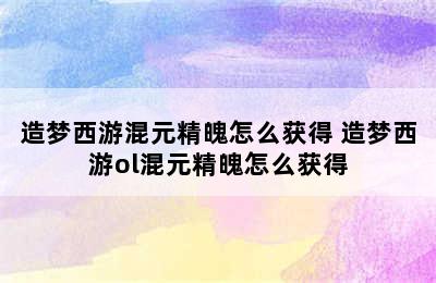 造梦西游混元精魄怎么获得 造梦西游ol混元精魄怎么获得